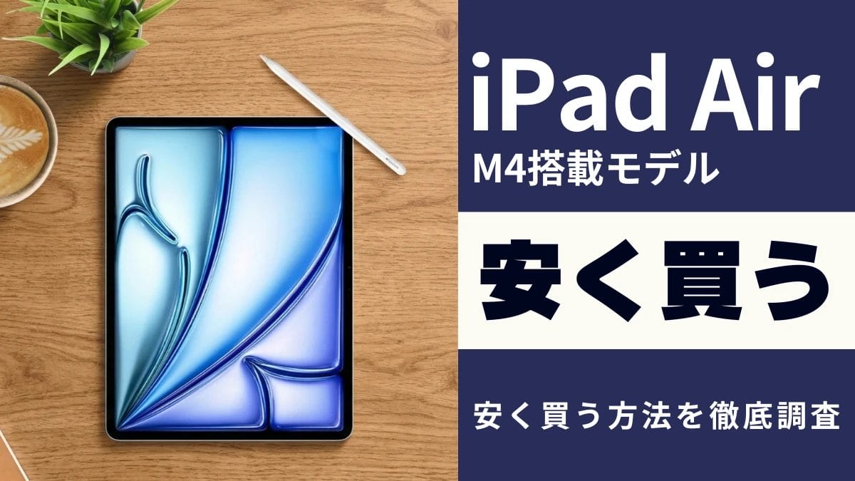 iPad Air (M4)を安く買う９つの方法｜最安値は？どこで買う？を徹底解説