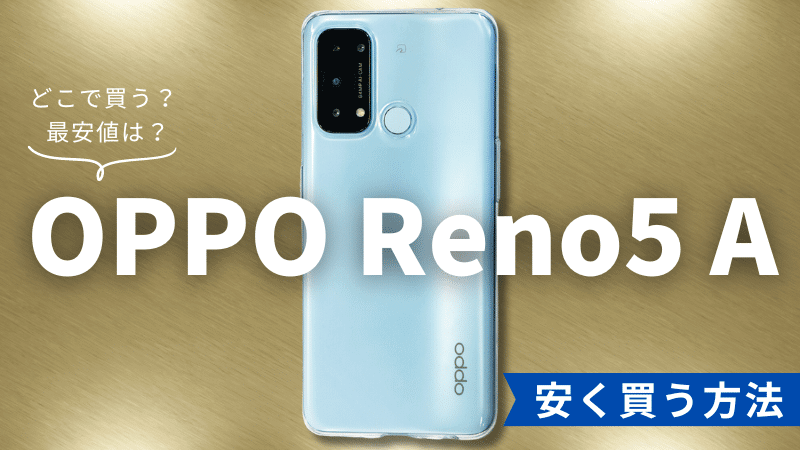 OPPO Reno5 Aはどこで買う?最安値は?安く買える5つの方法を徹底解説