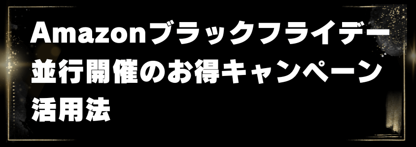 amazonブラックフライデー並行開催のお得キャンペーン活用法 | 安く買う匠 Amazonブラックフライデー並行開催のお得キャンペーン活用法