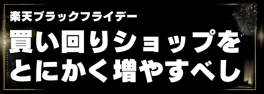 楽天ブラックフライデー買い回りショップをとにかく増やすべし | 安く買う匠 楽天ブラックフライデー買い回りショップをとにかく増やすべし