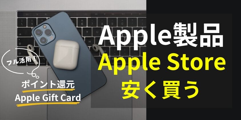 Apple製品をApple Storeで安く買う方法を徹底解説!ギフトカード/ポイント還元をフル活用