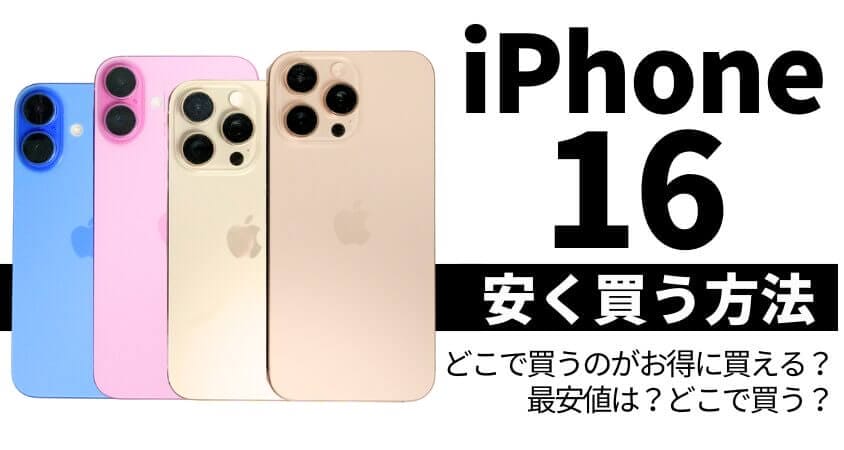 iPhone 16をどこで買うとお得に買える？最安値は？安く買う方法とは？を徹底調査！