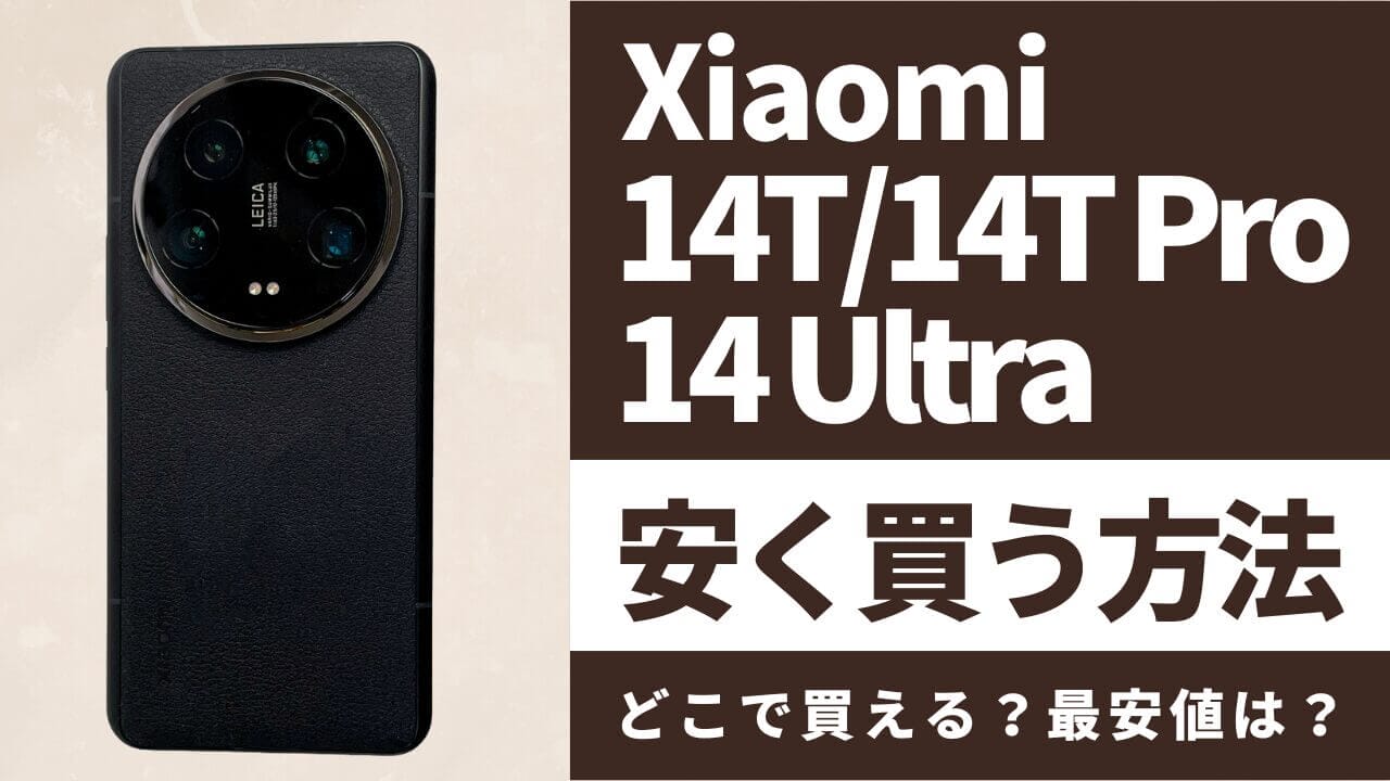 Xiaomi 14T/14T Pro/14 Ultraはどこで買うとお得?最安値は?安く買う方法を徹底調査!