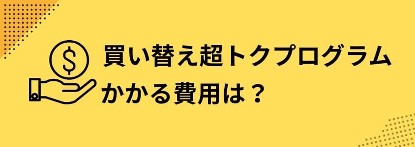買い替え超トクプログラム かかる費用