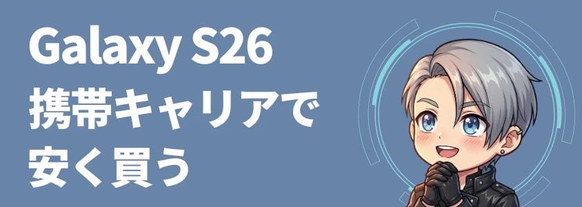 Galaxy S26シリーズ 携帯キャリアで安く買う