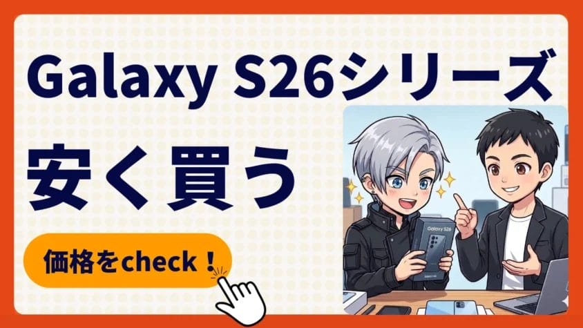 Galaxy S26/S26+/S26 Ultraをキャンペーンで安く買う方法！どこで買うべき？最安値は？価格比較を徹底解説！