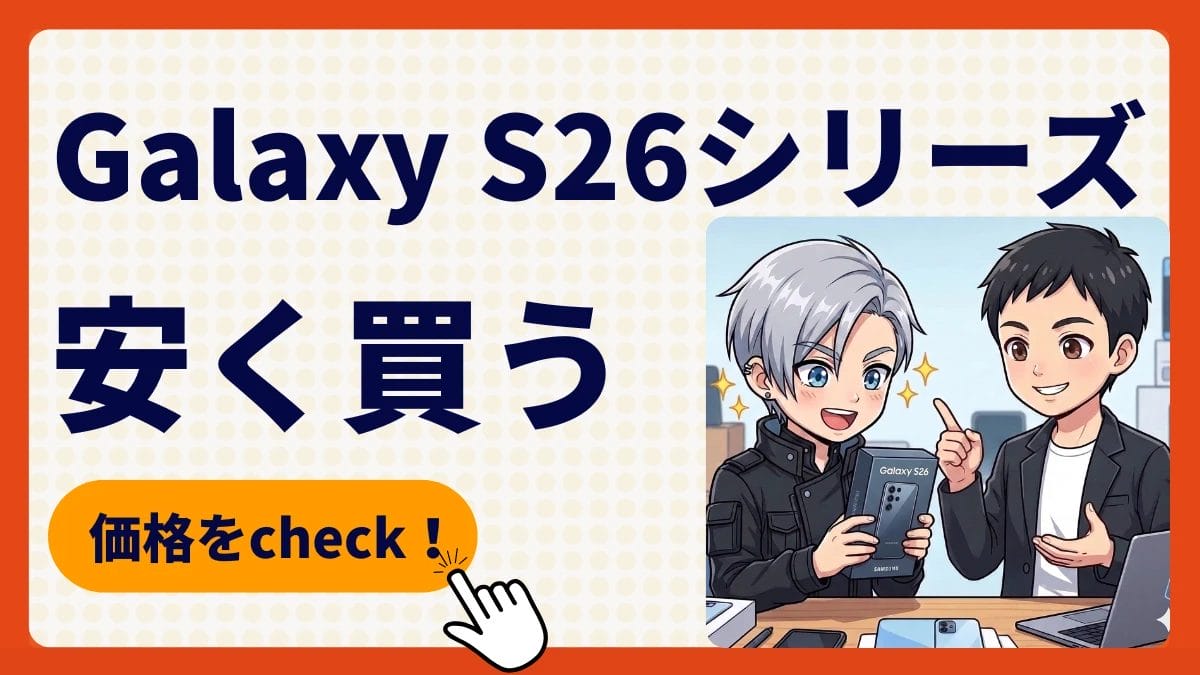 Galaxy S26/S26+/S26 Ultraをキャンペーンで安く買う方法！どこで買うべき？最安値は？価格比較を徹底解説！