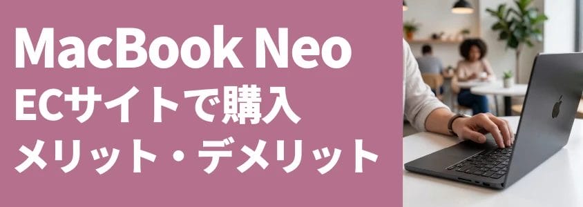 MacBook Neo ECサイトで購入 メリットデメリット
