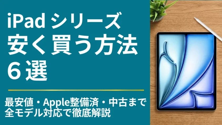 iPadシリーズを安く買う方法６選｜最安値・Apple整備済・中古まで全モデル対応で徹底解説